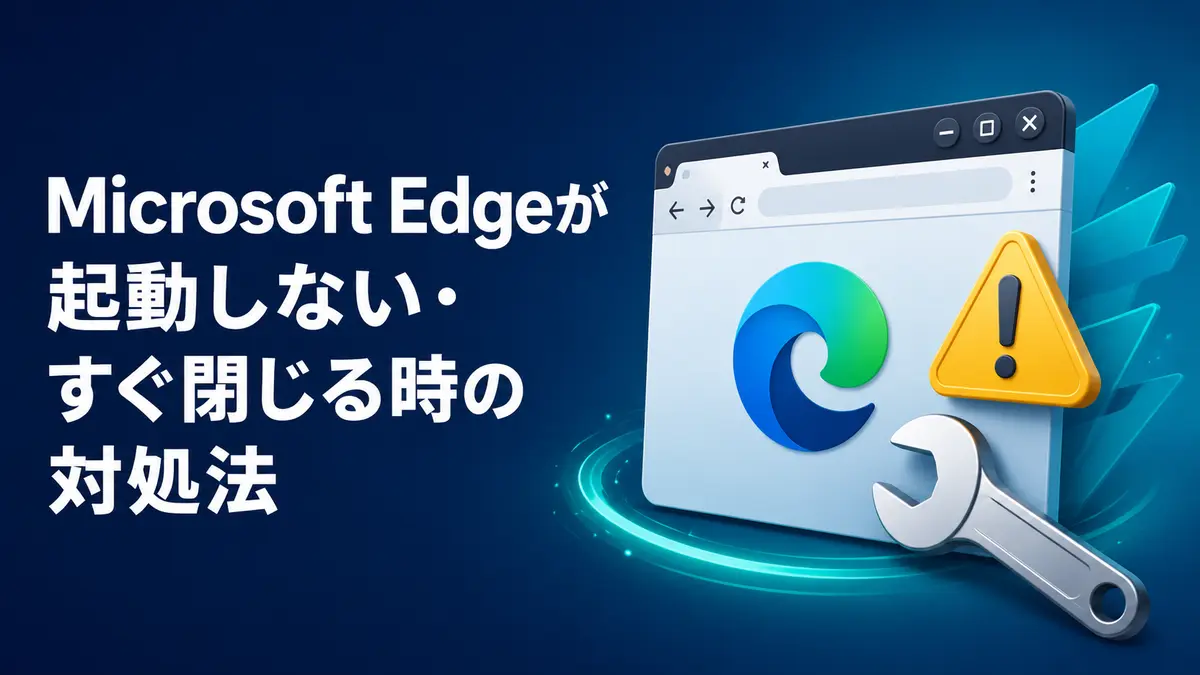 Microsoft Edgeが起動しない・すぐ閉じる時の対処法